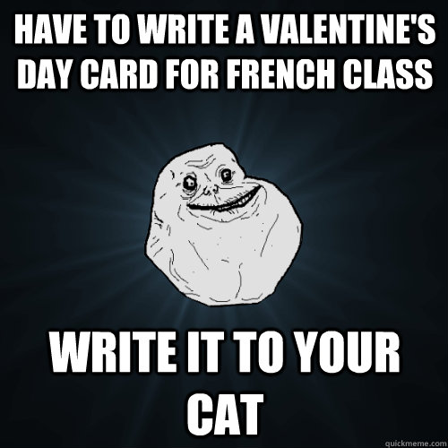 Have to write a valentine's day card for French class Write it to your cat  Forever Alone