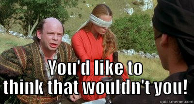 Assertive Vizzini -  YOU'D LIKE TO THINK THAT WOULDN'T YOU! Misc