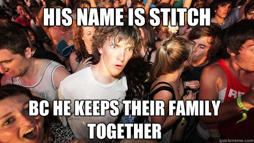 His name is stitch  bc he keeps their family together  Sudden Clarity Clarence