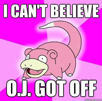 I can't believe O.J. got off  Slowpoke