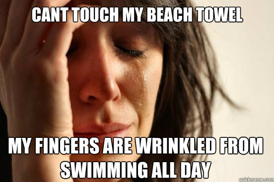 CANT TOUCH MY BEACH TOWEL
 MY FINGERS ARE WRINKLED FROM 
SWIMMING ALL DAY Caption 3 goes here  First World Problems