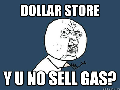 Dollar store y u no sell gas?  Y U No