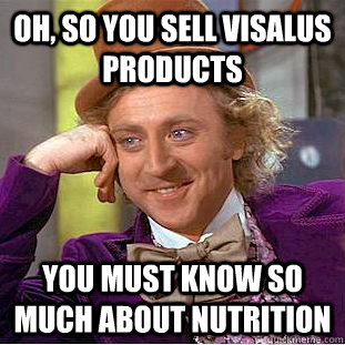 Oh, so you sell Visalus Products You must know so much about nutrition   Creepy Wonka