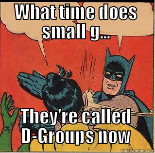 WHAT TIME DOES SMALL G... THEY'RE CALLED D-GROUPS NOW Slappin Batman