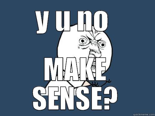 Y U NO  MAKE SENSE? Y U No