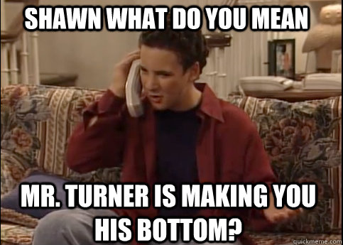 shawn what do you mean mr. turner is making you his bottom?  