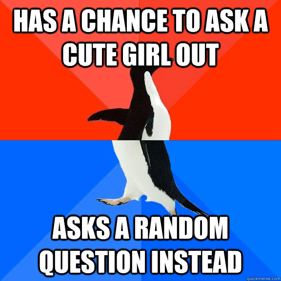 Has a chance to ask a cute girl out Asks a random question instead  Socially Awesome Awkward Penguin