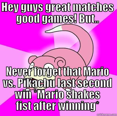 HEY GUYS GREAT MATCHES GOOD GAMES! BUT.. NEVER FORGET THAT MARIO VS. PIKACHU LAST SECOND WIN *MARIO SHAKES FIST AFTER WINNING* Slowpoke