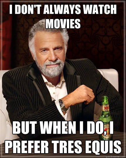 I don't always watch movies But when I do, I prefer tres equis  The Most Interesting Man In The World