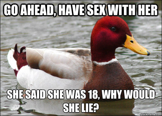 Go ahead, have sex with her She said she was 18, why would she lie?   Malicious Advice Mallard