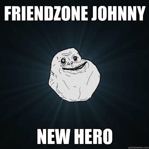 friendzone johnny new hero  Forever Alone