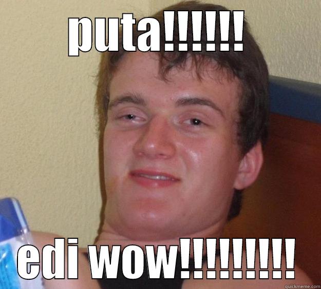 PUTA!!!!!! EDI WOW!!!!!!!!! 10 Guy