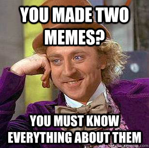 You made two memes? You must know everything about them  Condescending Wonka