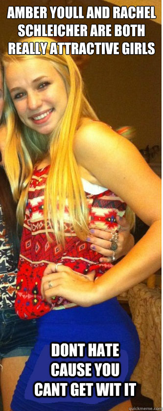 Amber youll and rachel schleicher are both really attractive girls dont hate cause you cant get wit it  