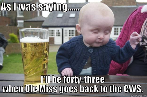 AS I WAS SAYING......                                    I'LL BE FORTY-THREE WHEN OLE MISS GOES BACK TO THE CWS. drunk baby