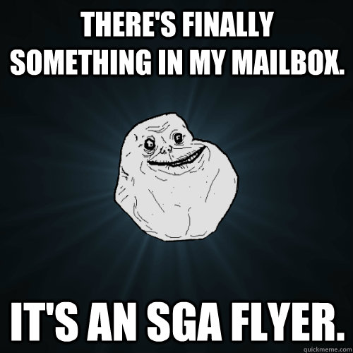 There's finally something in my mailbox. It's an SGA Flyer.  Forever Alone