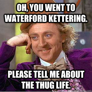 Oh, You went to Waterford Kettering. please tell me about the thug life.  Creepy Wonka