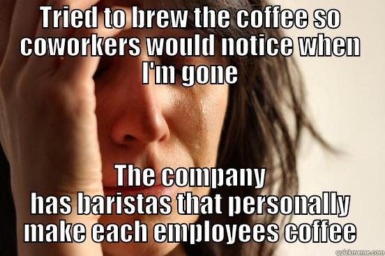 TRIED TO BREW THE COFFEE SO COWORKERS WOULD NOTICE WHEN I'M GONE THE COMPANY HAS BARISTAS THAT PERSONALLY MAKE EACH EMPLOYEES COFFEE First World Problems