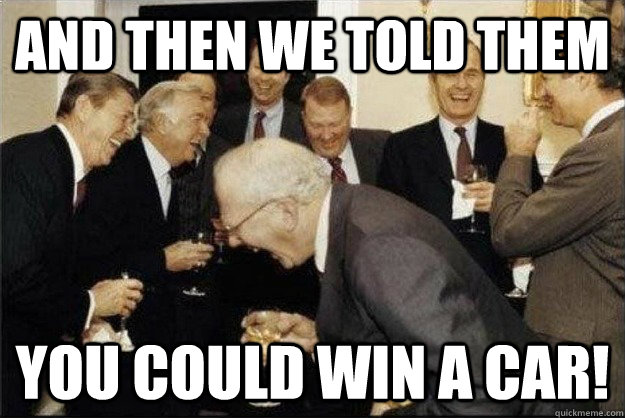 and then we told them You could win a car!  Rich Old Men