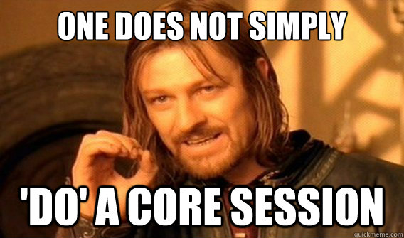 one does not simply 'do' a core session - one does not simply 'do' a core session  onedoesnotsimply