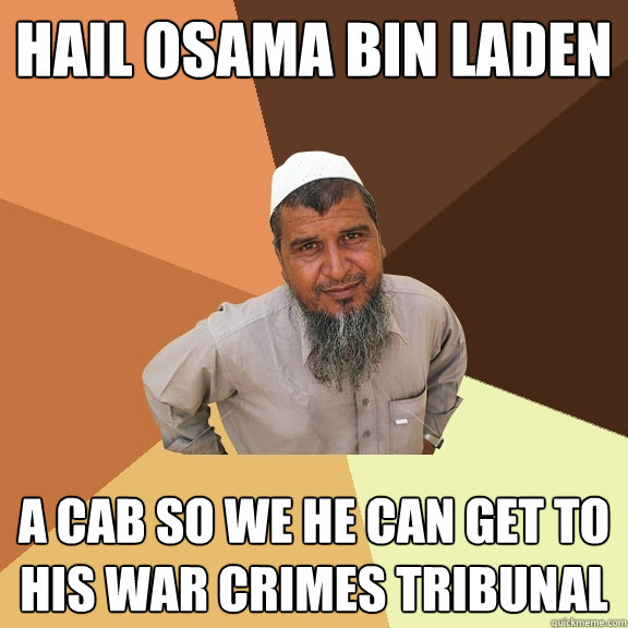 Hail Osama Bin laden a cab so we he can get to his war crimes tribunal  Ordinary Muslim Man