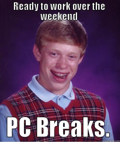 READY TO WORK OVER THE WEEKEND PC BREAKS. Bad Luck Brian