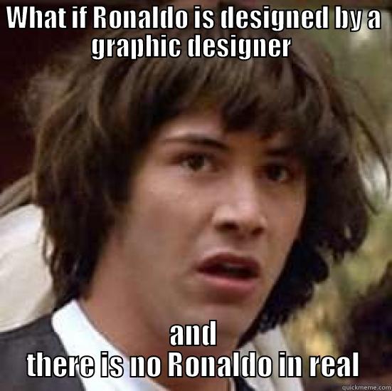 WHAT IF RONALDO IS DESIGNED BY A GRAPHIC DESIGNER  AND THERE IS NO RONALDO IN REAL conspiracy keanu