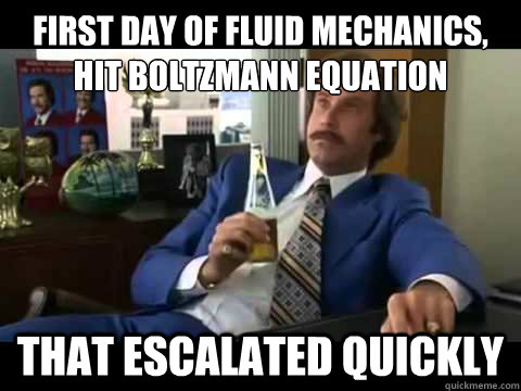 First day of Fluid Mechanics, hit Boltzmann Equation That escalated quickly  Well That Escalated Quickly