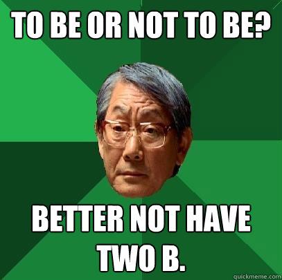 To be or not to be? Better not have two B.  High Expectations Asian Father