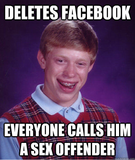Deletes facebook everyone calls him a sex offender  Bad Luck Brian
