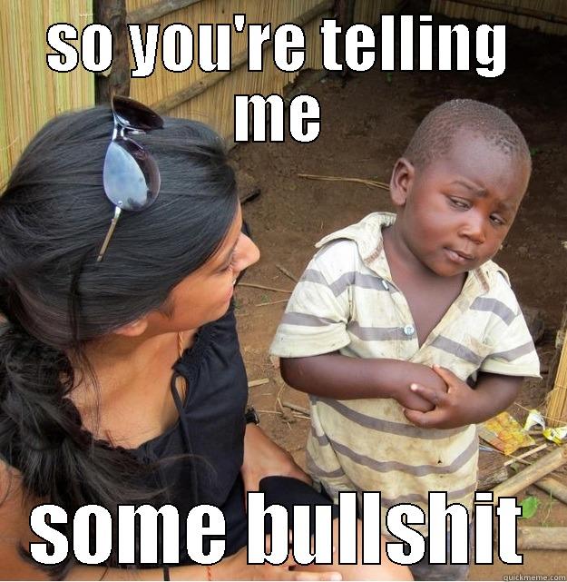 SO YOU'RE TELLING ME SOME BULLSHIT Skeptical Third World Kid