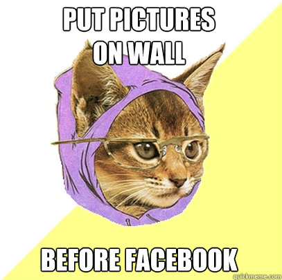 PUT PICTURES 
ON WALL BEFORE FACEBOOK  Hipster Kitty