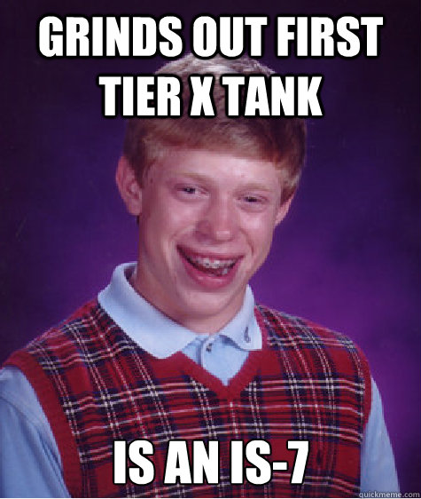 Grinds out first tier x tank is an is-7  Bad Luck Brian