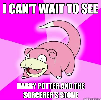 I can't wait to see harry potter and the sorcerer's stone  Slowpoke