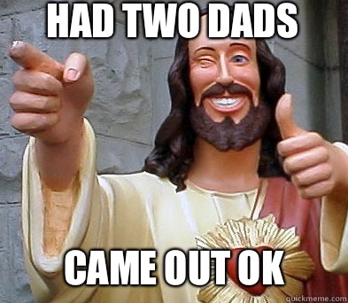 Had two dads Came out ok  Approval Jesus