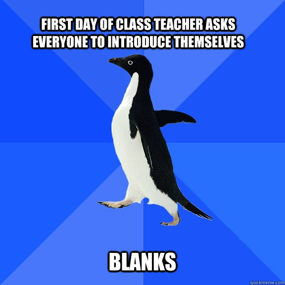 first day of class teacher asks everyone to introduce themselves  blanks  Socially Awkward Penguin