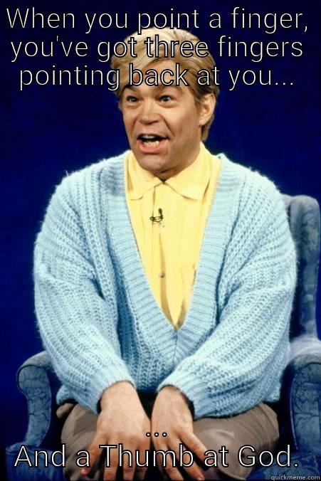Stuart Smalley When You Point a Finger - WHEN YOU POINT A FINGER, YOU'VE GOT THREE FINGERS POINTING BACK AT YOU... ... AND A THUMB AT GOD. Misc