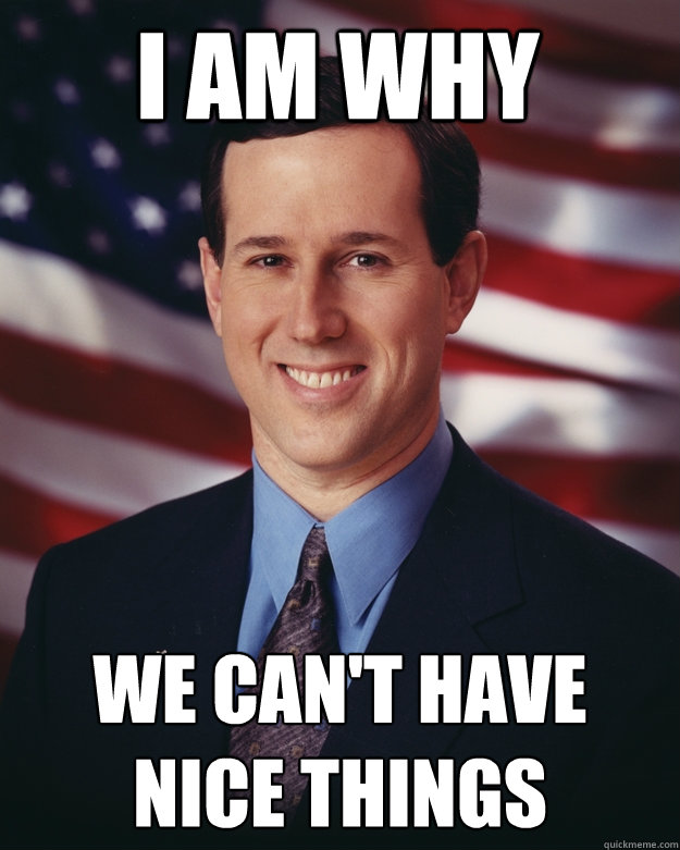 I am why We can't have nice things  Rick Santorum