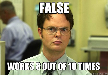 FALSE WORKS 8 OUT OF 10 TIMES  Dwight