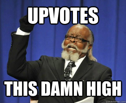 Upvotes this damn high  Too Damn High