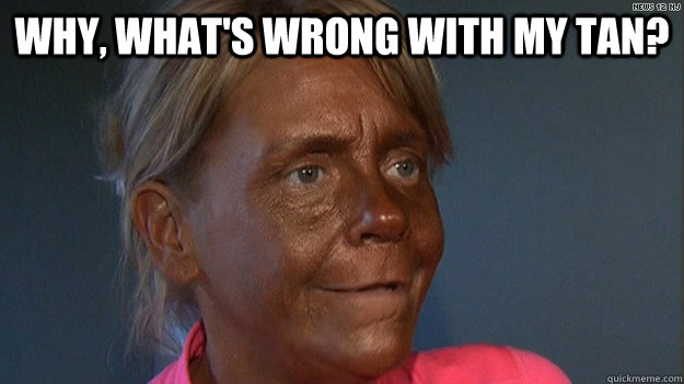 Why, what's wrong with my tan?  - Why, what's wrong with my tan?   tanmomwhat
