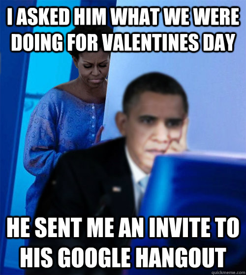 I asked him what we were doing for valentines day He sent me an invite to his google hangout  Redditor Obamas Wife