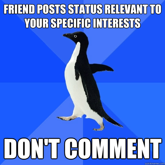 Friend posts status relevant to your specific interests DON'T comment  Socially Awkward Penguin