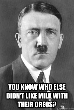  You know who else didn't like milk with their Oreos?  Scumbag Hitler