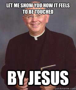 Let me show you how it feels to be touched by Jesus - Let me show you how it feels to be touched by Jesus  Non-Molesting Priest