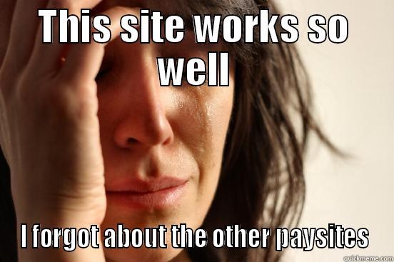 THIS SITE WORKS SO WELL I FORGOT ABOUT THE OTHER PAYSITES First World Problems