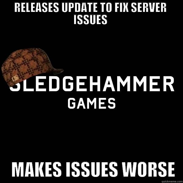 scumbag sledgehammer games - RELEASES UPDATE TO FIX SERVER ISSUES     MAKES ISSUES WORSE  Misc