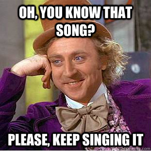 Oh, you know that song? Please, keep singing it   Creepy Wonka
