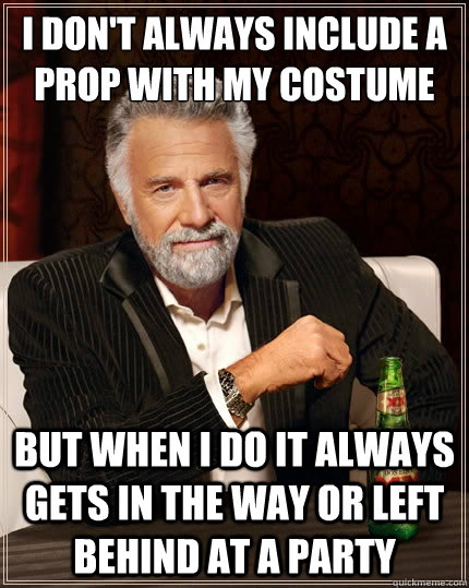 I don't always include a prop with my costume But when i do it always gets in the way or left behind at a party  The Most Interesting Man In The World