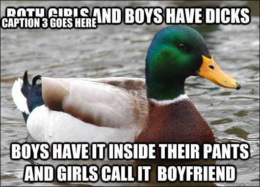 Both girls and boys have dicks boys have it inside their pants and girls call it  boyfriend Caption 3 goes here  Actual Advice Mallard